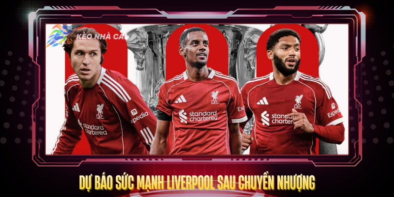 Du Bao Suc Manh Liverpool Sau Chuyen Nhuong