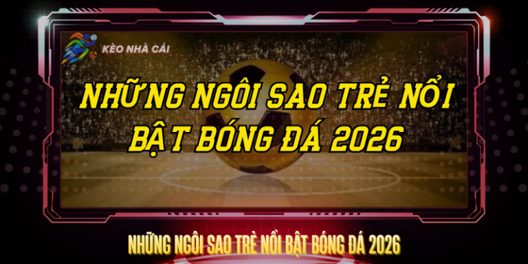 Nhung Ngoi Sao Tre Noi Bat Bong Da 2026